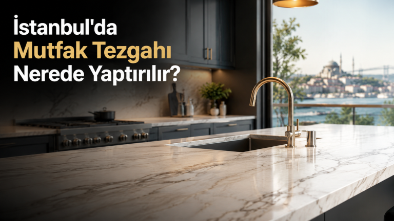 İstanbul’da Mutfak Tezgahı Nerede Yaptırılır?